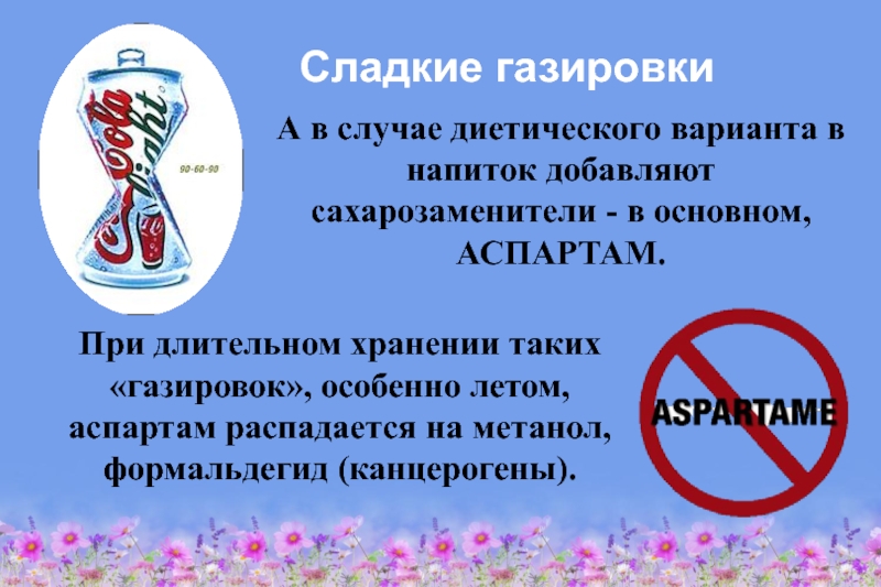 Здоровое питание – активное долголетие Сладкие газировкиА в случае диетического варианта в напиток добавляют сахарозаменители - Сладкие газировкиА в случае диетического варианта в напиток добавляют сахарозаменители - в основном, АСПАРТАМ. При длительном хранении