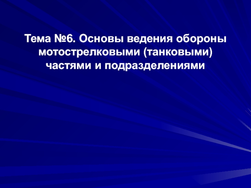 Презентация Тема №6. Основы ведения обороны мотострелковыми (танковыми) частями и