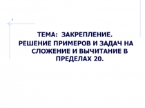 Закрепление. Решение примеров и задач на сложение и вычитание в пределах 20 1 класс