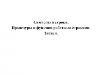 Символы и строки.
Процедуры и функции работы со строками.
Записи