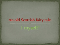 An old Scottish fairy tale. I myself! 6 класс
