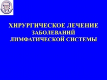 Хирургическое лечение заболеваний лимфатической системы 
