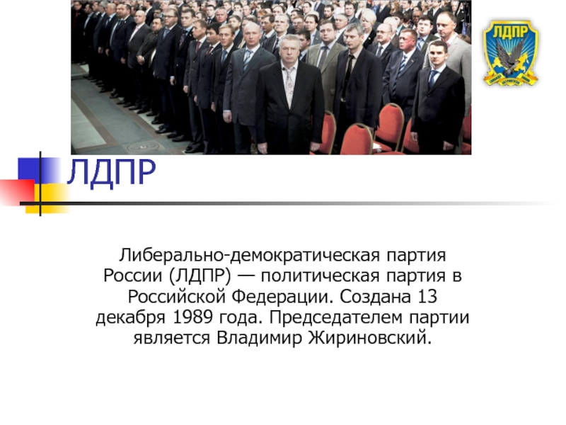 ЛДПРЛиберально-демократическая партия России (ЛДПР) — политическая партия в Российской Федерации. Создана 13 декабря 1989 года. Председателем партии