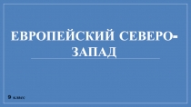 9 класс
ЕВРОПЕЙСКИЙ СЕВЕРО-ЗАПАД