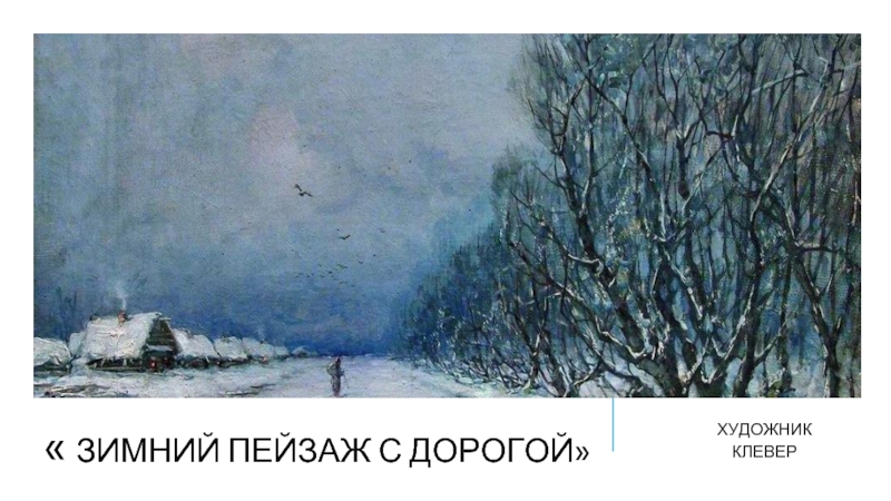 « Зимний пейзаж с дорогой»ХУДОЖНИК  КЛЕВЕР