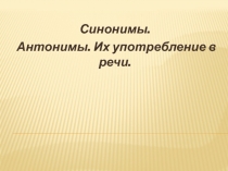 Синонимы, антонимы и их употребление в речи