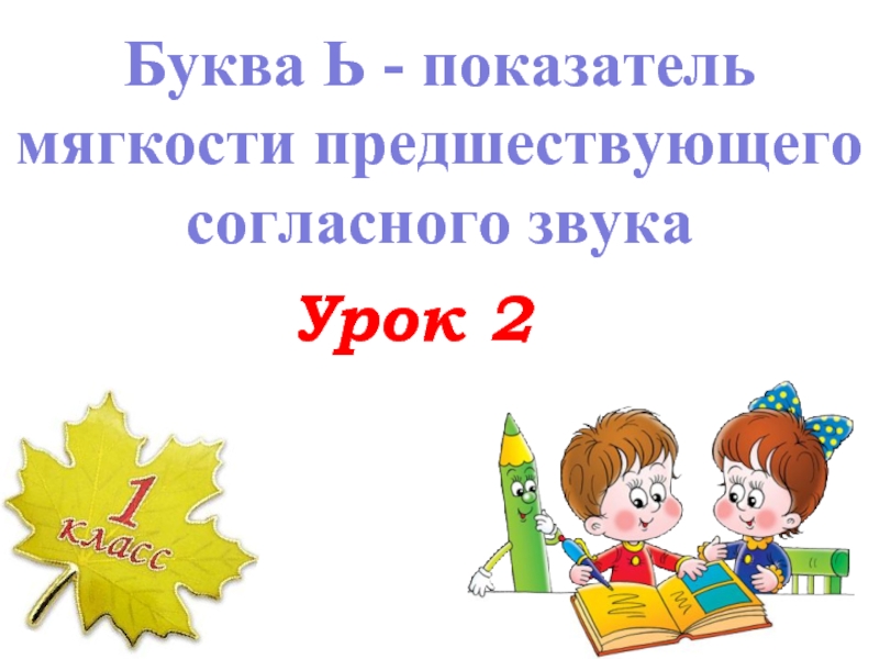 Презентация Буква Ь - показатель мягкости предшествующего согласного звука - Урок 2