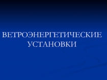ВЕТРОЭНЕРГЕТИЧЕСКИЕ УСТАНОВКИ