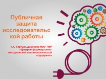 Публичная защита исследовательской работы
Т.А. Гартунг, директор МАУ ТМР Центр