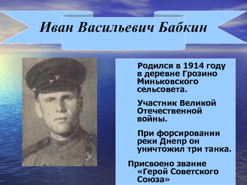 Иван Васильевич Бабкин  Родился в 1914 году в деревне Грозино Миньковского сельсовета.  Участник Великой Отечественной