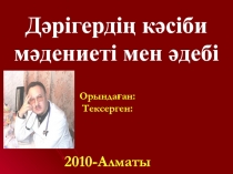 Орындаған:
Тексерген:
2010 -Алматы
Дәрігердің кәсіби мәдениеті мен әдебі
