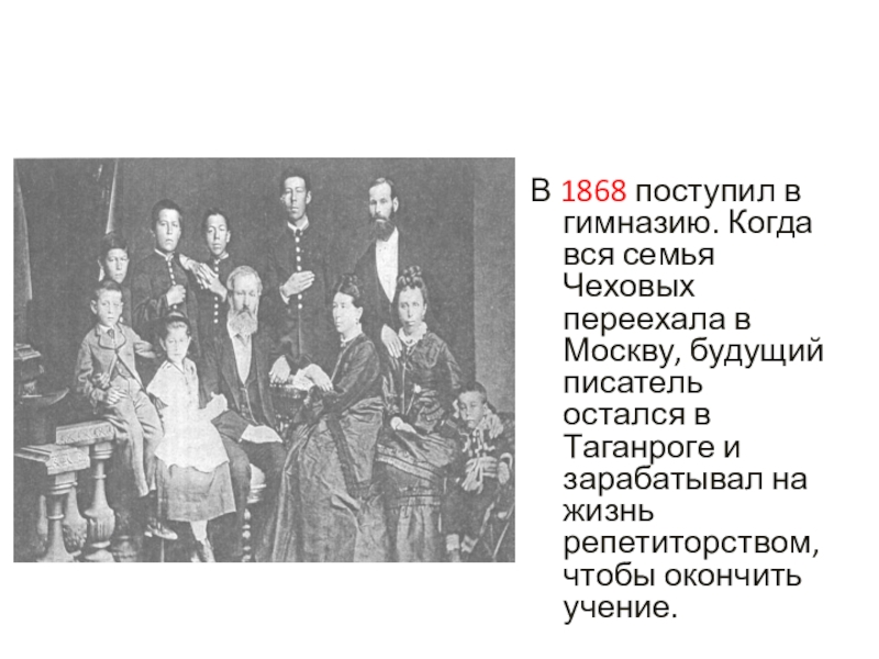 В 1868 поступил в гимназию. Когда вся семья Чеховых переехала в Москву, будущий писатель остался в Таганроге