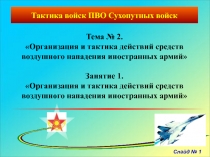 Слайд № 1
Тактика войск ПВО Сухопутных войск
Тема № 2.
Организация и тактика