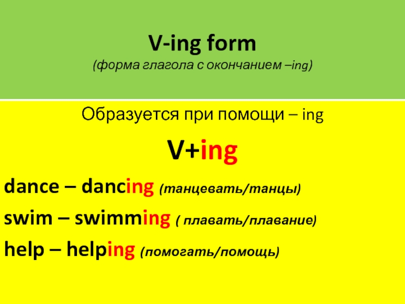 V-ing form (форма глагола с окончанием –ing)Образуется при помощи – ingV+ingdance – dancing (танцевать/танцы)swim – swimming (