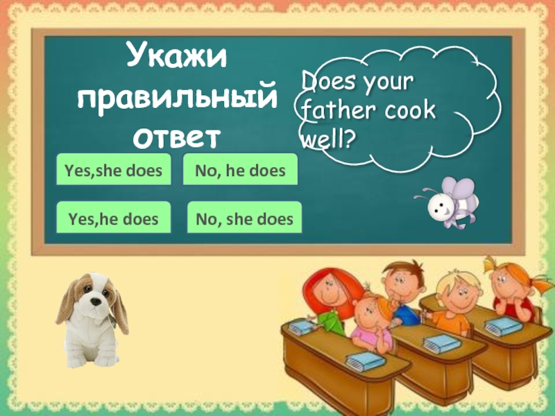 Yes she does. Ответ на does. Do your? Ответ. Напиши краткие ответы does she Cook well. My father Cook well.