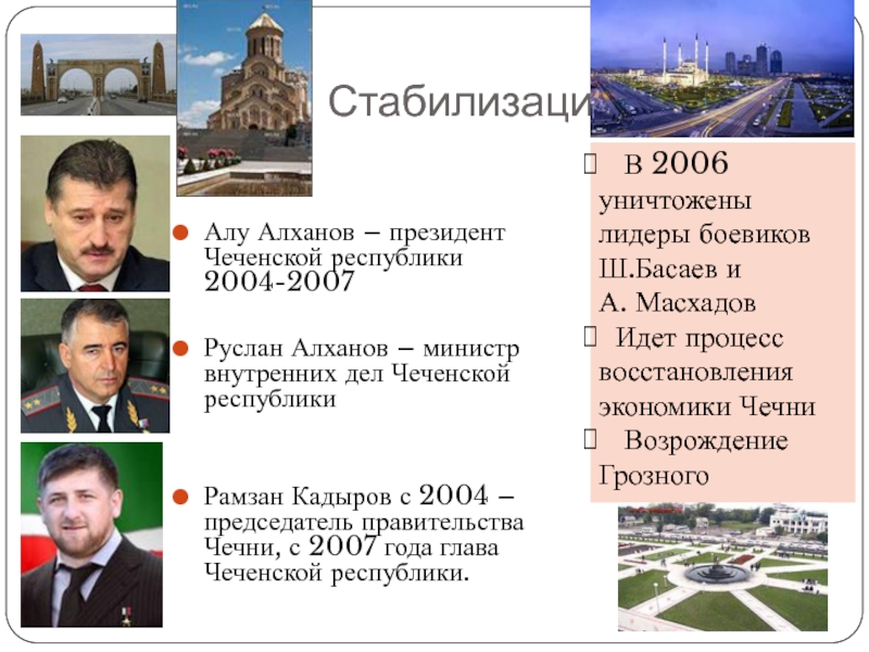 СтабилизацияАлу Алханов – президент Чеченской республики 2004-2007Руслан Алханов – министр внутренних дел Чеченской республикиРамзан Кадыров с 2004