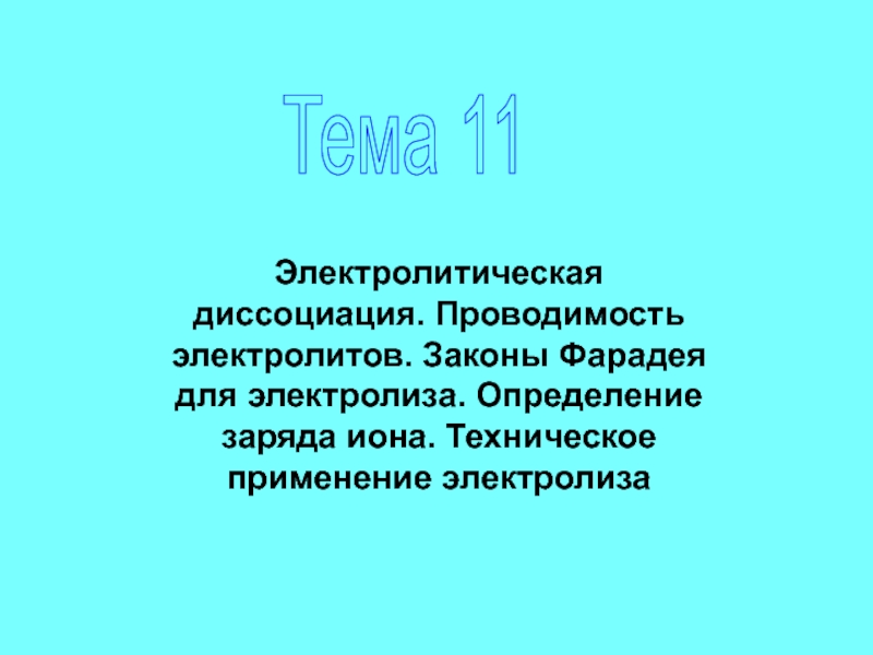 Презентация Тема 11
Электролитическая диссоциация. Проводимость электролитов. Законы