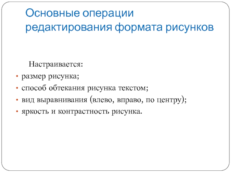 Основные операции редактирования формата рисунков	 Настраивается:размер рисунка;способ обтекания рисунка текстом;вид выравнивания (влево, вправо, по центру);яркость и контрастность