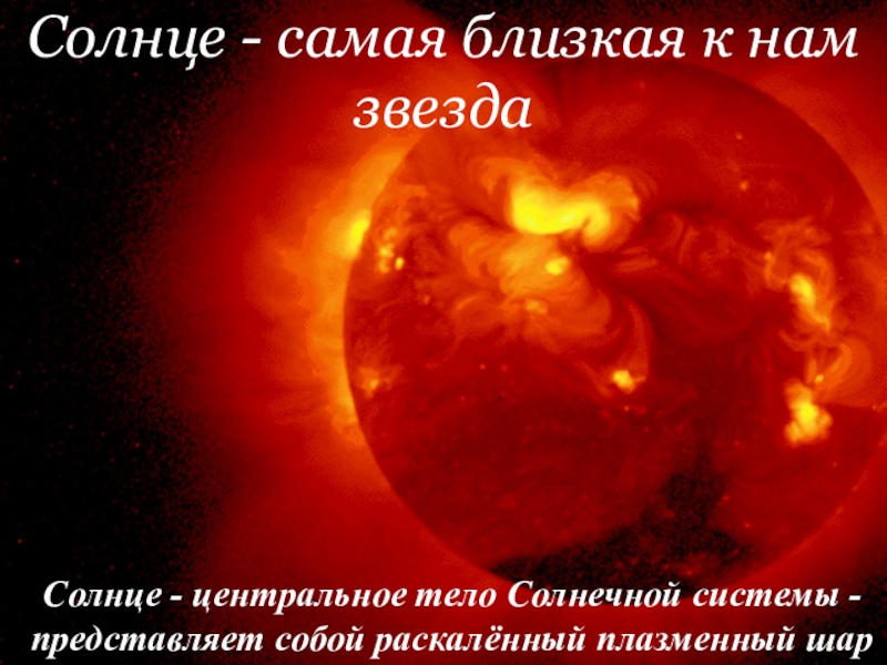 Солнце - самая близкая к нам звездаСолнце - центральное тело Солнечной системы - представляет собой раскалённый плазменный