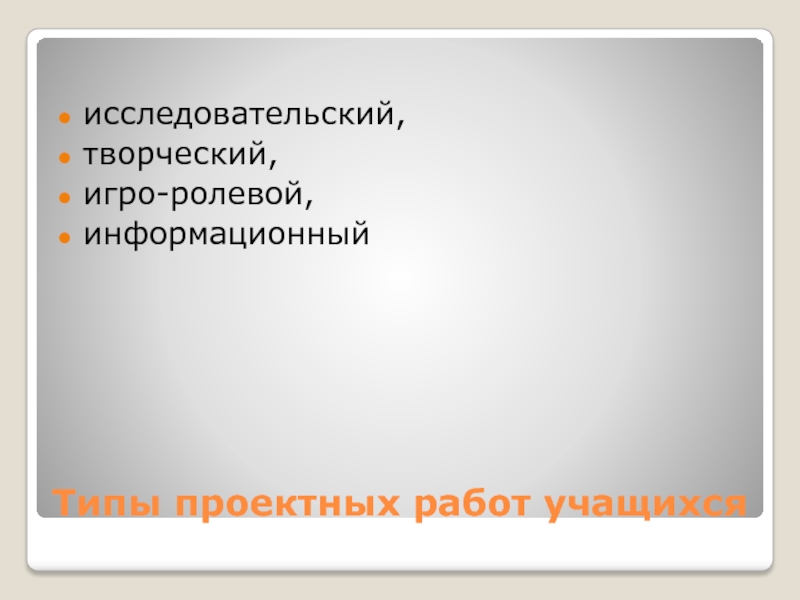 Виды проектов исследовательский творческий ролевой информационный творческий представлены автором