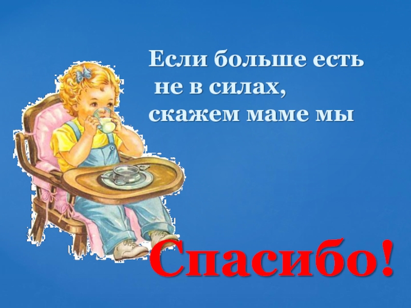 Скажи сил. Если больше есть не в силах, скажем маме мы … (Спасибо).. Если больше есть не в силах скажем маме мы. Если больше есть не в силах скажем мы. Скажем маме мы если больше есть не в силах скажем маме мы спасибо.