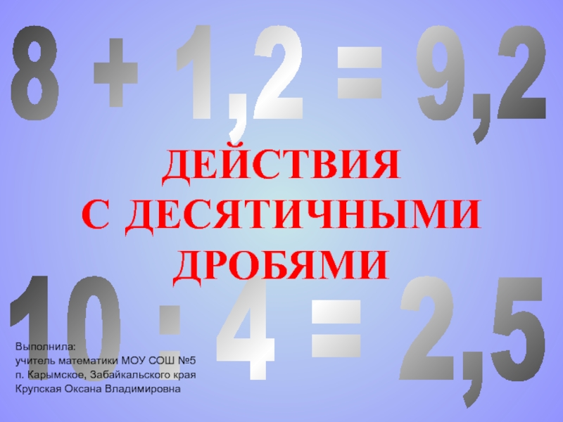 10 : 4 = 2,5
8 + 1,2 = 9,2
Выполнила:
учитель математики МОУ СОШ №5
п