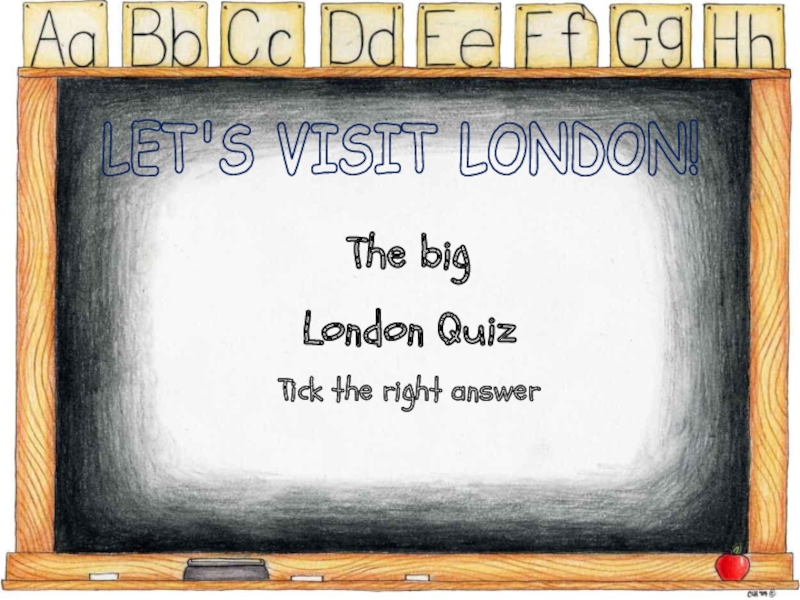 The big
London Quiz
Tick the right answer
LET'S VISIT LONDON!