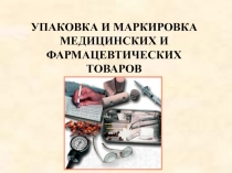 УПАКОВКА И МАРКИРОВКА МЕДИЦИНСКИХ И ФАРМАЦЕВТИЧЕСКИХ ТОВАРОВ