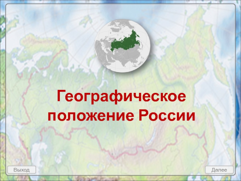 Географическое положение России
Выход
Далее