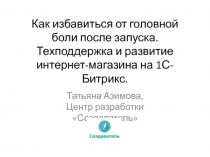 Как избавиться от головной боли после запуска. Техподдержка и развитие