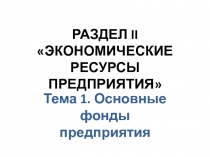 РАЗДЕЛ II ЭКОНОМИЧЕСКИЕ РЕСУРСЫ ПРЕДПРИЯТИЯ