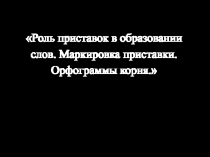 Роль приставок в образовании слов. Маркировка приставки. Орфограммы корня 2 класс