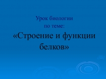 Урок биологии
по теме:
Строение и функции
белков