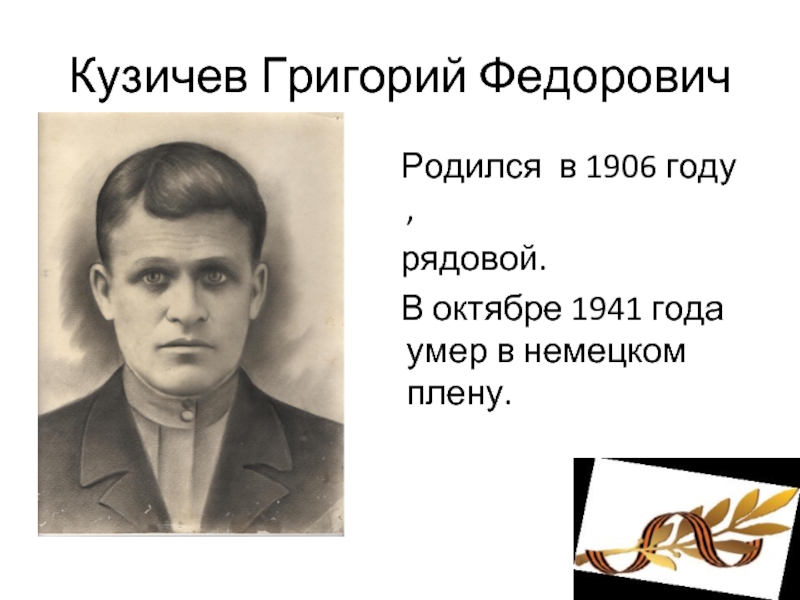 Кузичев Григорий Федорович  Родился в 1906 году ,  рядовой.  В октябре 1941 года умер