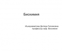 Биохимия
Ишмухаметова Диляра Галимовна
профессор каф. биохимии