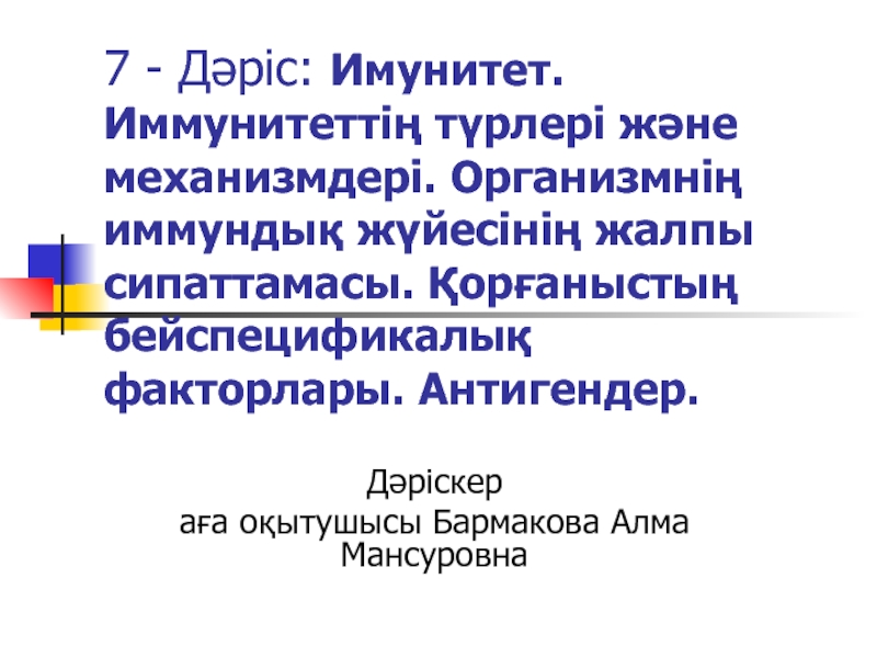 Презентация 7 - Д әріс: Имунитет. Иммунитеттің түрлері және механизмдері. Организмнің