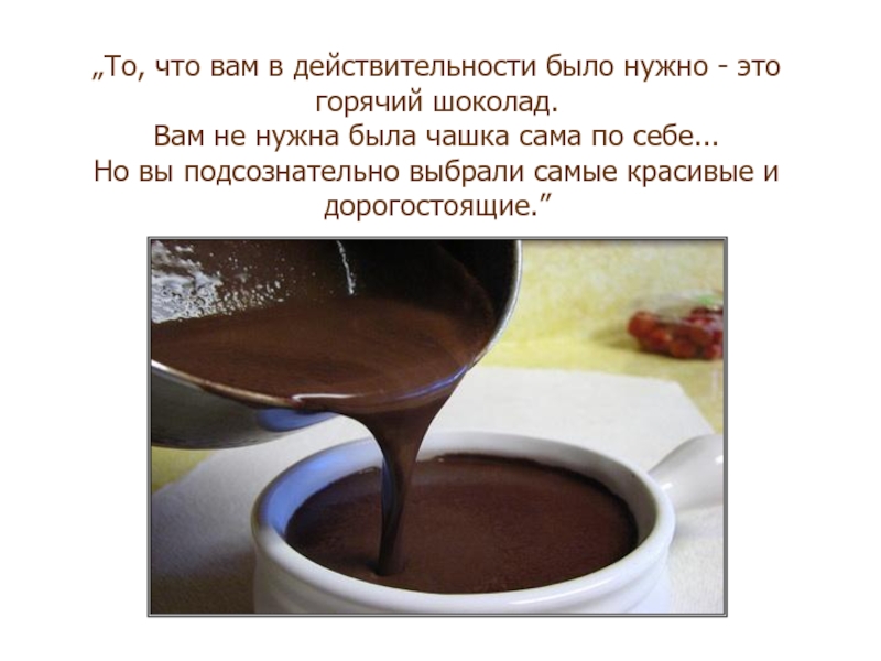 „To, что вам в действительности было нужно - это горячий шоколад.Вам не нужна была чашка сама по