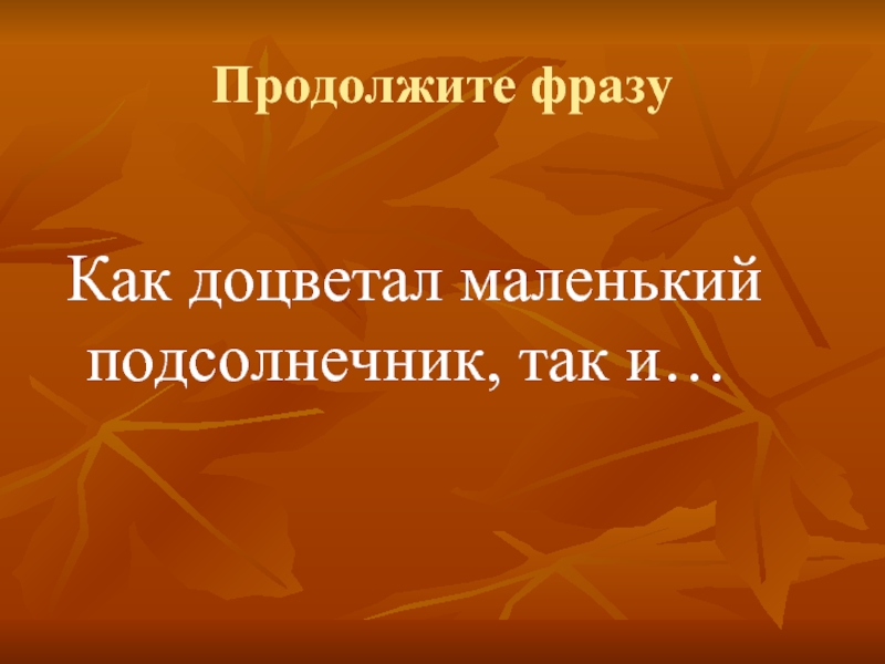 Продолжите фразу Как доцветал маленький подсолнечник, так и…