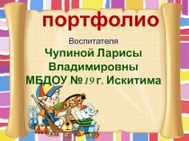 портфолио
Воспитателя
Чупиной Ларисы Владимировны
МБДОУ №19 г. Искитима