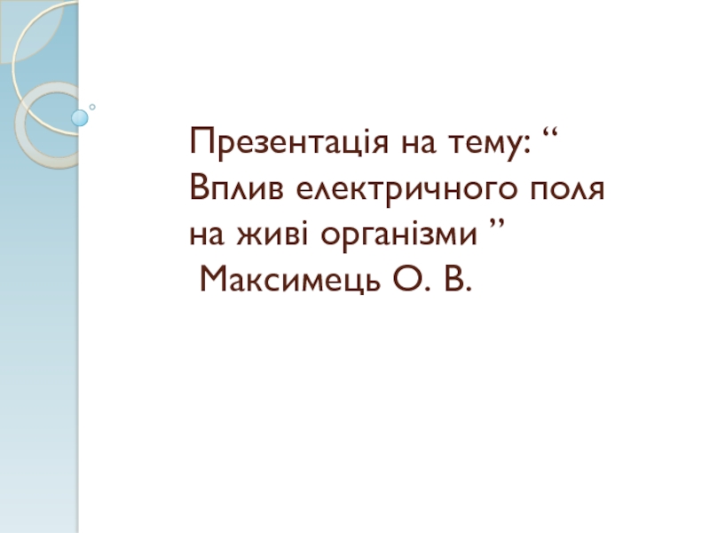 Презентація на тему: “ Вплив електричного поля на живі організми ” Максимець О