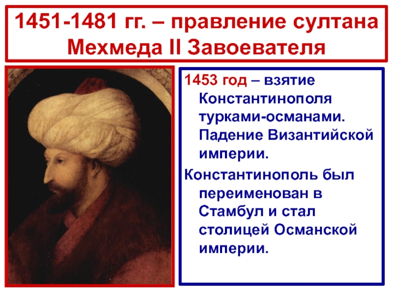 1451-1481 гг. – правление султана Мехмеда II Завоевателя1453 год – взятие Константинополя турками-османами. Падение Византийской империи.Константинополь был