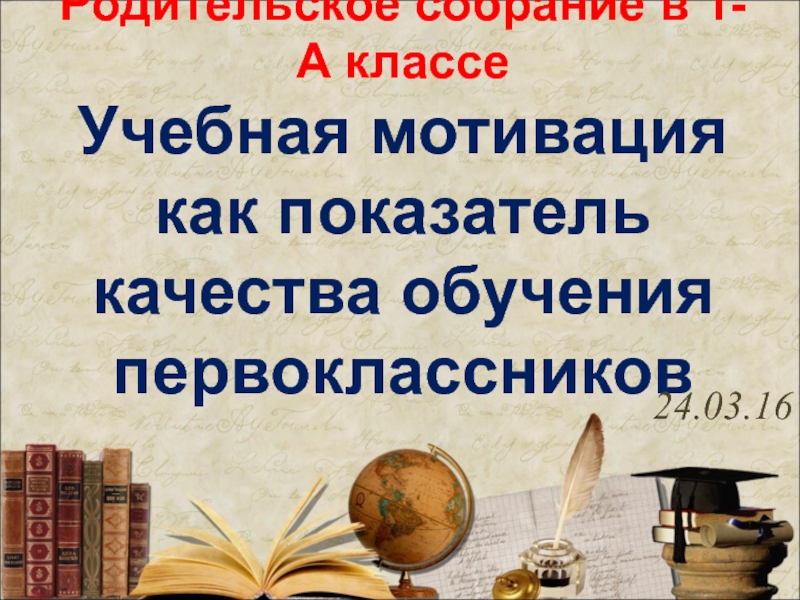 Презентация Родительское собрание в 1-А классе Учебная мотивация как показатель качества