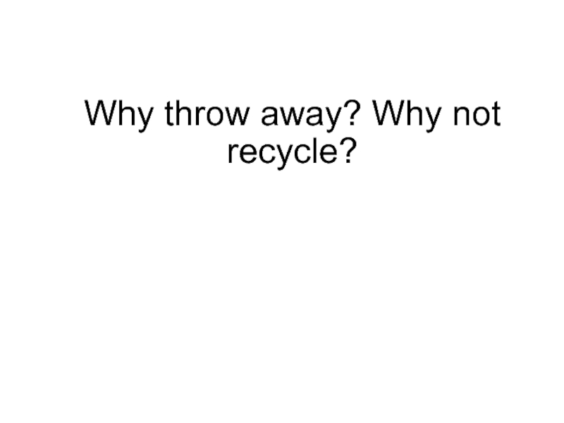 Why Throw away? Why Not Recycle?