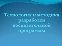 Технология и методика разработки воспитательной программы