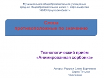 Технологический приём Анимированная сорбонка 
Слова
противоположные по