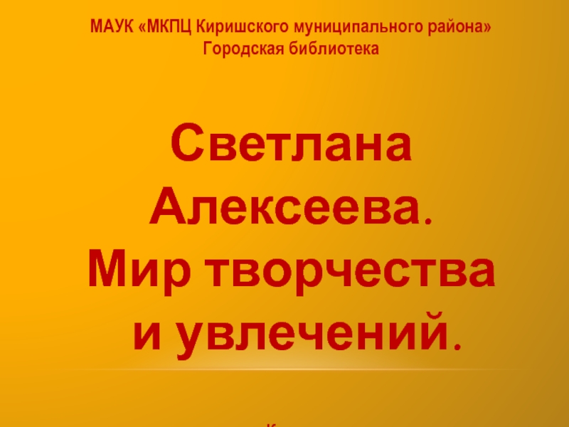 Презентация МАУК МКПЦ Киришского муниципального района
Городская библиотека.
Светлана