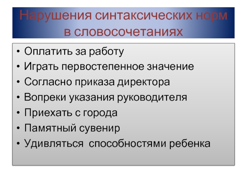 Нарушения синтаксических норм в словосочетанияхОплатить за работуИграть первостепенное значениеСогласно приказа директораВопреки указания руководителяПриехать с городаПамятный сувенирУдивляться способностями