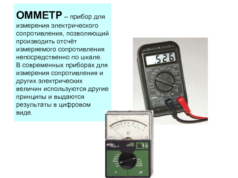 ОММЕТР – прибор для измерения электрического сопротивления, позволяющий производить отсчёт измеряемого сопротивления непосредственно по шкале.В современных приборах