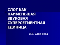 СЛОГ КАК НАИМЕНЬШАЯ ЗВУКОВАЯ СУПЕРСЕГМЕНТНАЯ ЕДИНИЦА