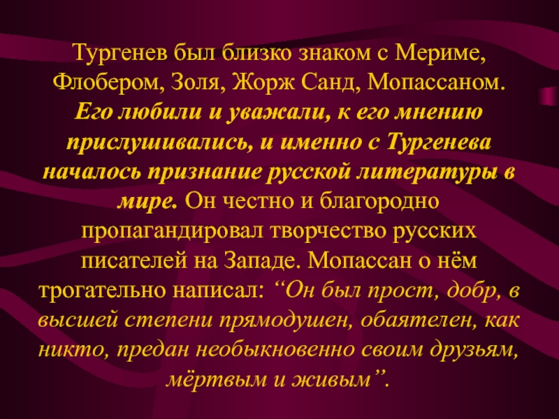 Тургенев был близко знаком с Мериме, Флобером, Золя, Жорж Санд, Мопассаном. Его любили и уважали, к его